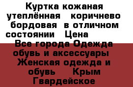 Куртка кожаная утеплённая , коричнево-бордовая, в отличном состоянии › Цена ­ 10 000 - Все города Одежда, обувь и аксессуары » Женская одежда и обувь   . Крым,Гвардейское